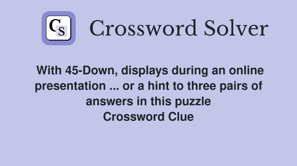 With 45-Down, displays during an online presentation or a hint to